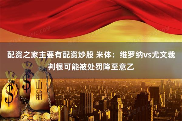 配资之家主要有配资炒股 米体：维罗纳vs尤文裁判很可能被处罚降至意乙