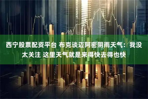 西宁股票配资平台 布克谈迈阿密阴雨天气：我没太关注 这里天气就是来得快去得也快