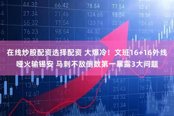在线炒股配资选择配资 大爆冷！文班16+16外线哑火输锡安 马刺不敌倒数第一暴露3大问题