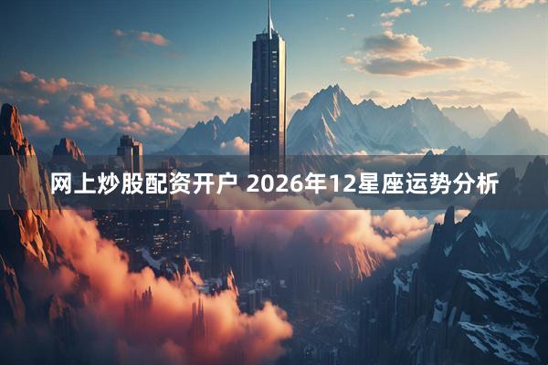 网上炒股配资开户 2026年12星座运势分析