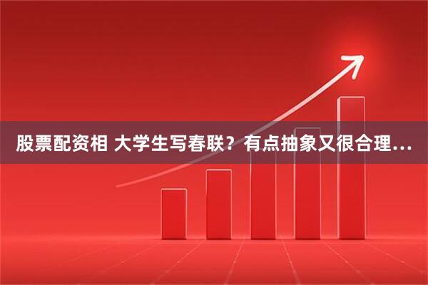 股票配资相 大学生写春联？有点抽象又很合理…
