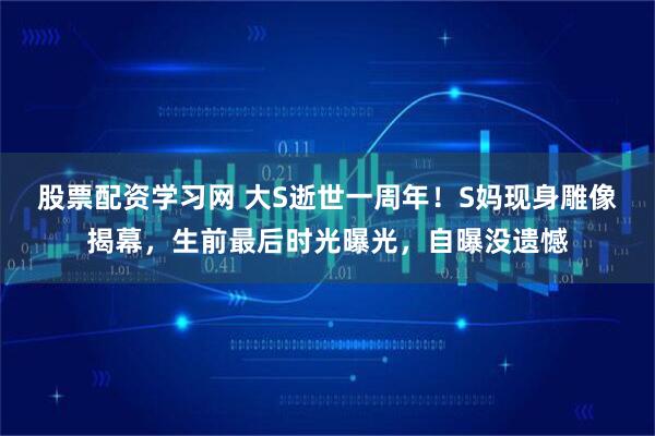 股票配资学习网 大S逝世一周年！S妈现身雕像揭幕，生前最后时光曝光，自曝没遗憾