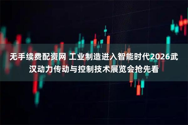 无手续费配资网 工业制造进入智能时代2026武汉动力传动与控制技术展览会抢先看