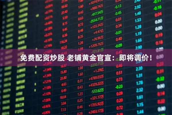 免费配资炒股 老铺黄金官宣：即将调价！