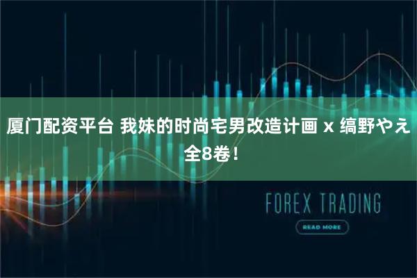 厦门配资平台 我妹的时尚宅男改造计画 x 缟野やえ 全8卷！