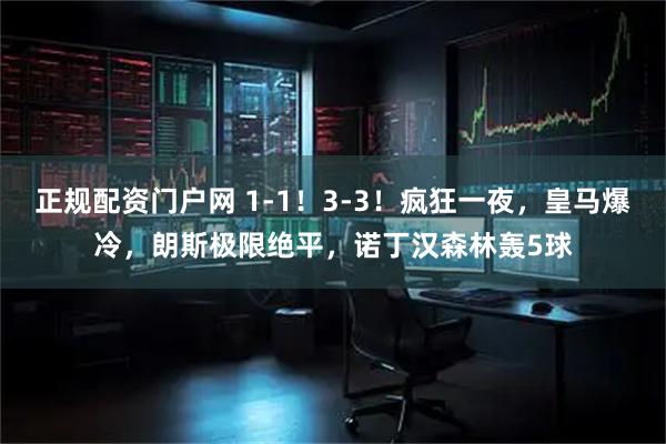 正规配资门户网 1-1！3-3！疯狂一夜，皇马爆冷，朗斯极限绝平，诺丁汉森林轰5球